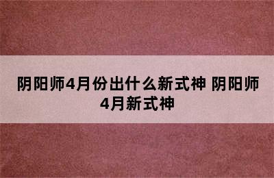 阴阳师4月份出什么新式神 阴阳师4月新式神